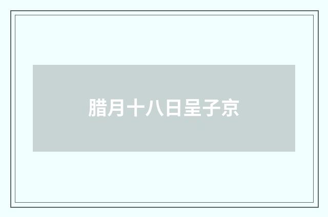 腊月十八日呈子京