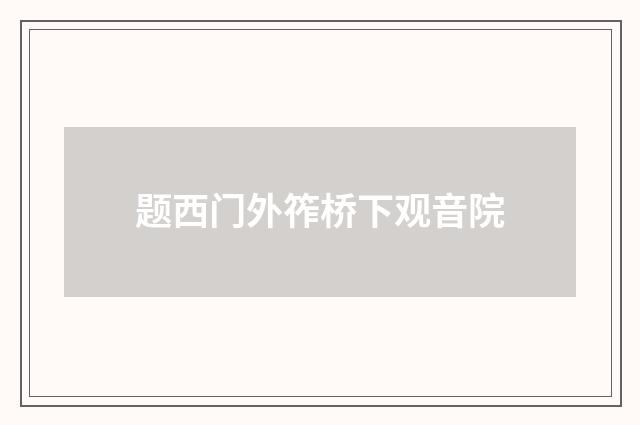 题西门外筰桥下观音院