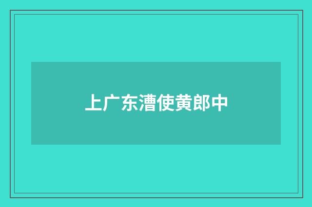 上广东漕使黄郎中
