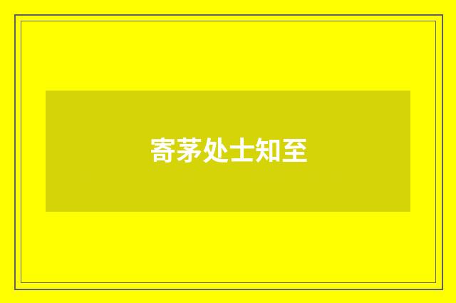 寄茅处士知至