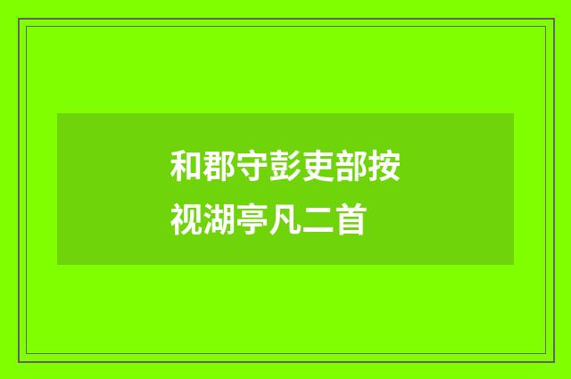 和郡守彭吏部按视湖亭凡二首