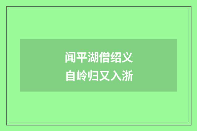 闻平湖僧绍义自岭归又入浙