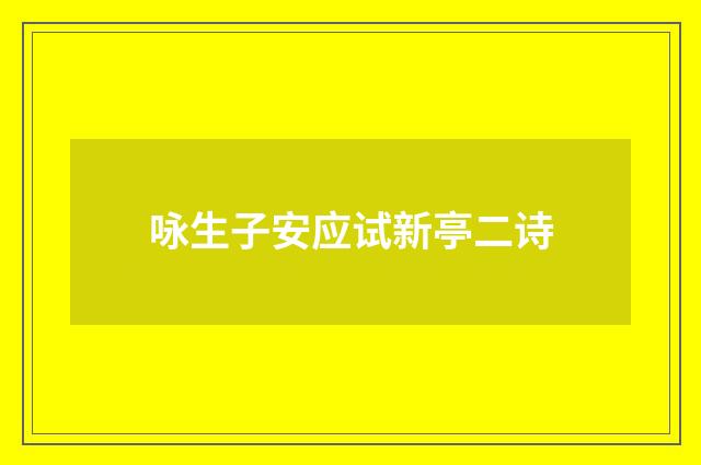 咏生子安应试新亭二诗
