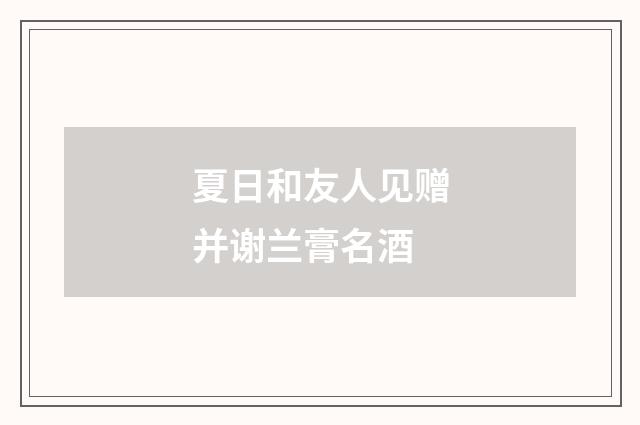 夏日和友人见赠并谢兰膏名酒