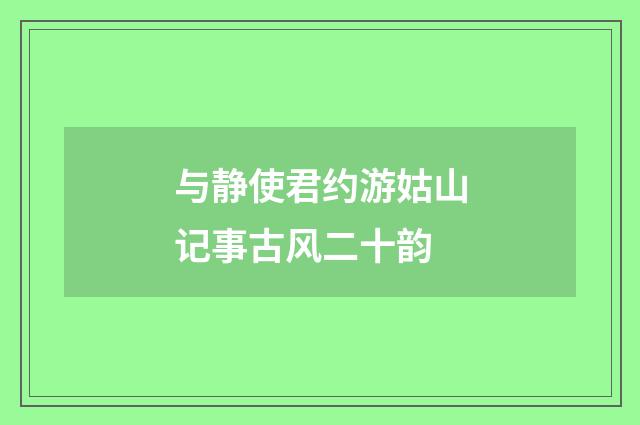 与静使君约游姑山记事古风二十韵
