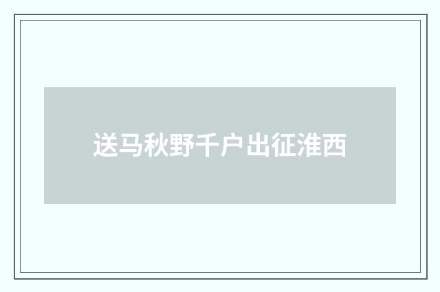 送马秋野千户出征淮西