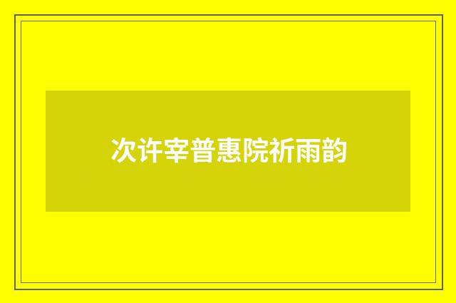 次许宰普惠院祈雨韵
