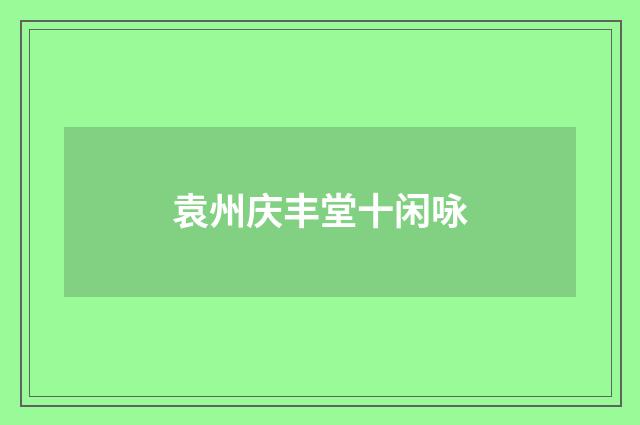 袁州庆丰堂十闲咏