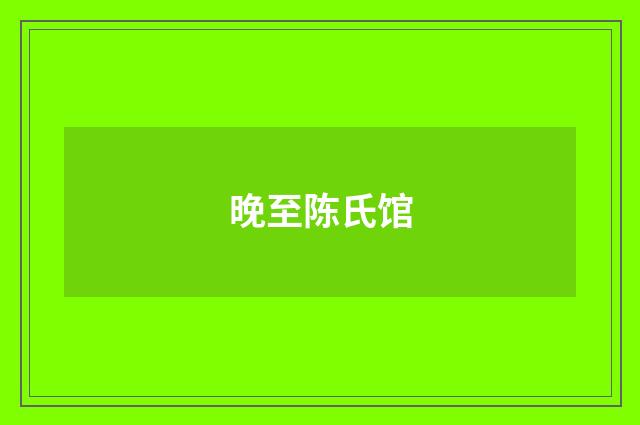 晚至陈氏馆