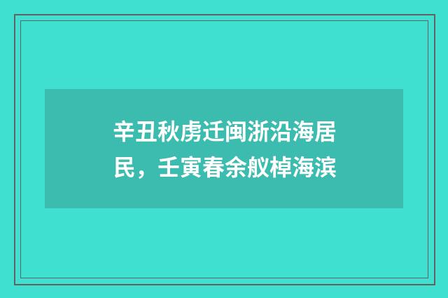 辛丑秋虏迁闽浙沿海居民，壬寅春余舣棹海滨
