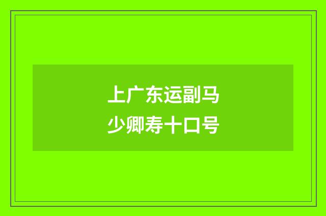 上广东运副马少卿寿十口号
