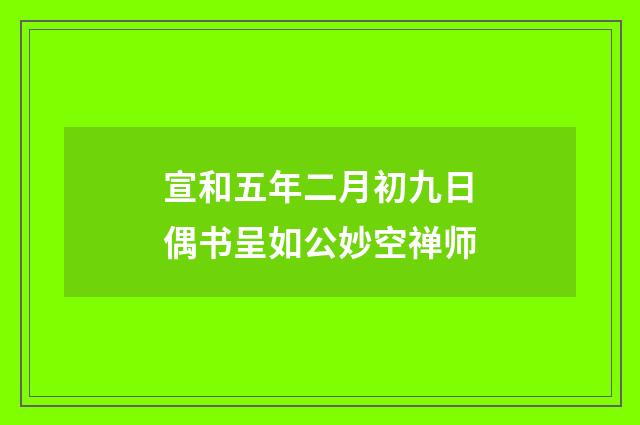 宣和五年二月初九日偶书呈如公妙空禅师