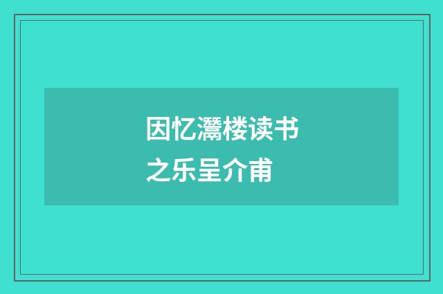 因忆灊楼读书之乐呈介甫