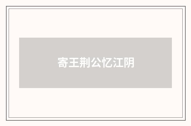 寄王荆公忆江阴