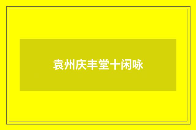 袁州庆丰堂十闲咏