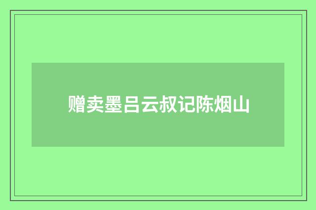 赠卖墨吕云叔记陈烟山
