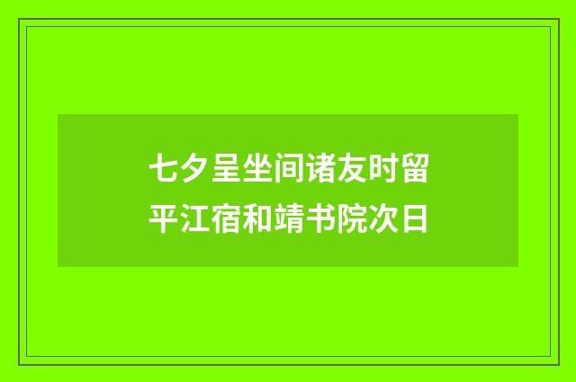 七夕呈坐间诸友时留平江宿和靖书院次日