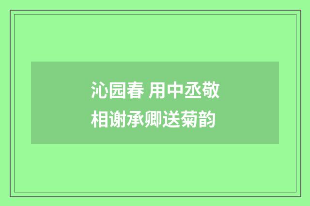 沁园春 用中丞敬相谢承卿送菊韵