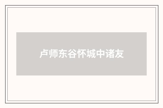 卢师东谷怀城中诸友