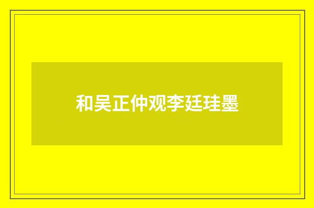 和吴正仲观李廷珪墨