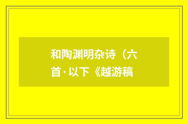 和陶渊明杂诗（六首·以下《越游稿