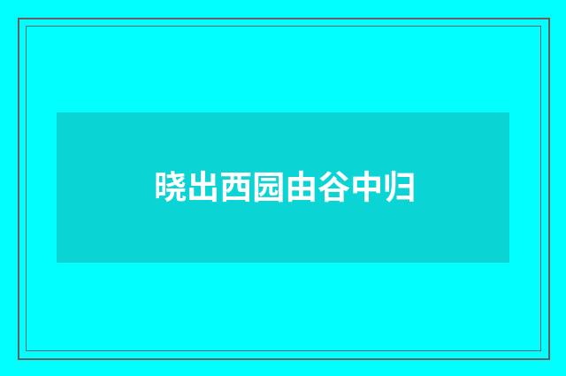 晓出西园由谷中归