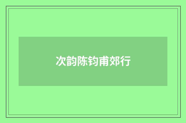 次韵陈钧甫郊行
