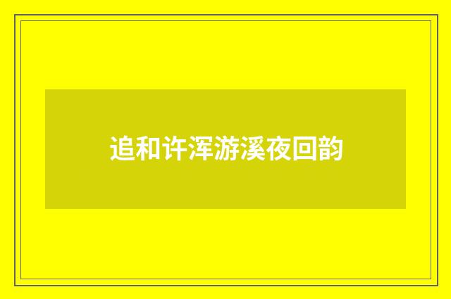 追和许浑游溪夜回韵