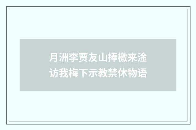 月洲李贾友山捧檄来淦访我梅下示教禁休物语