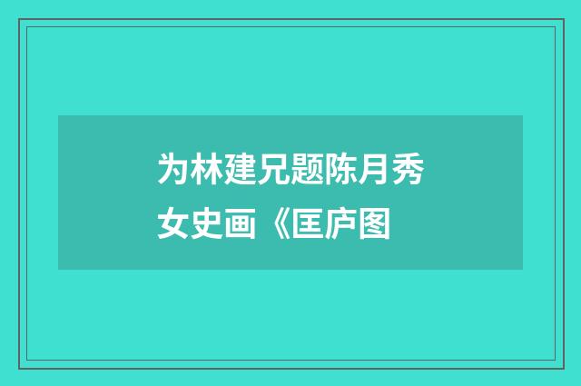 为林建兄题陈月秀女史画《匡庐图