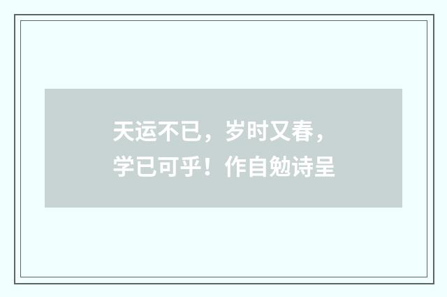 天运不已，岁时又春，学已可乎！作自勉诗呈