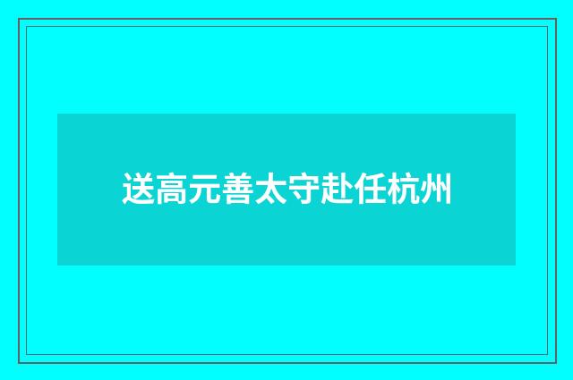 送高元善太守赴任杭州