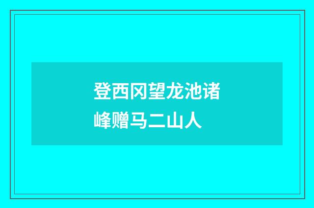 登西冈望龙池诸峰赠马二山人