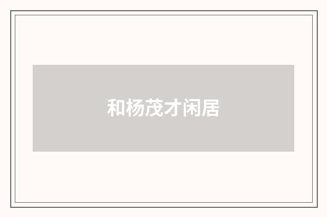 和杨茂才闲居