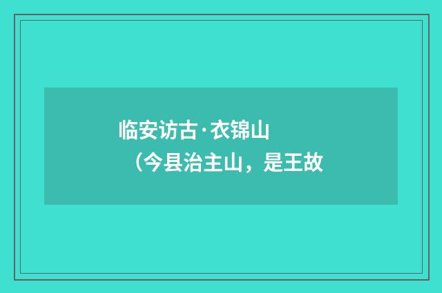 临安访古·衣锦山 （今县治主山，是王故