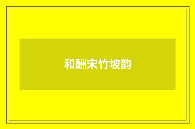和酬宋竹坡韵