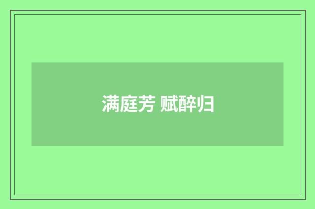 满庭芳 赋醉归