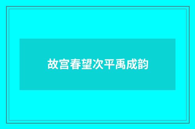 故宫春望次平禹成韵