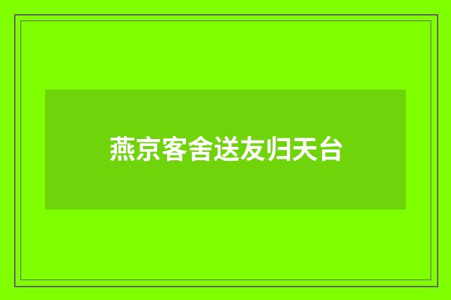 燕京客舍送友归天台