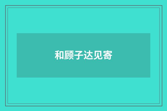和顾子达见寄