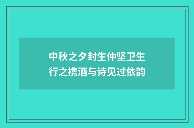中秋之夕封生仲坚卫生行之携酒与诗见过依韵