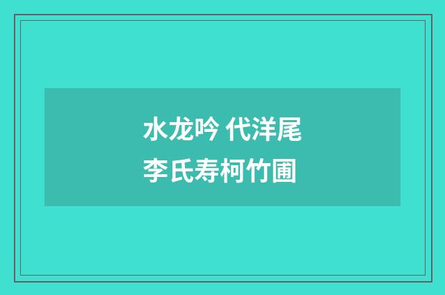 水龙吟 代洋尾李氏寿柯竹圃