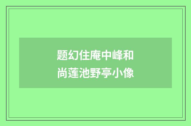 题幻住庵中峰和尚莲池野亭小像