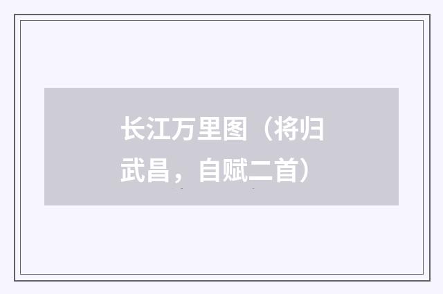 长江万里图（将归武昌，自赋二首）