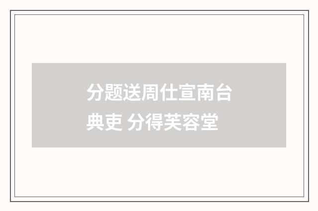 分题送周仕宣南台典吏 分得芙容堂