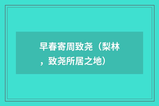 早春寄周致尧（梨林，致尧所居之地）
