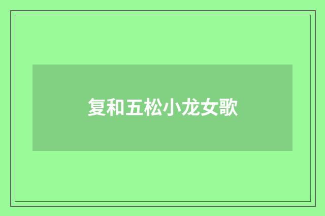 复和五松小龙女歌