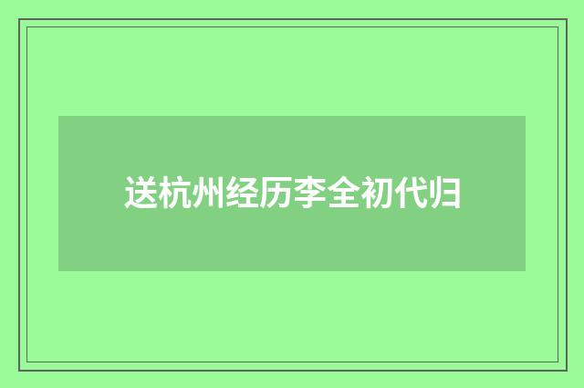 送杭州经历李全初代归