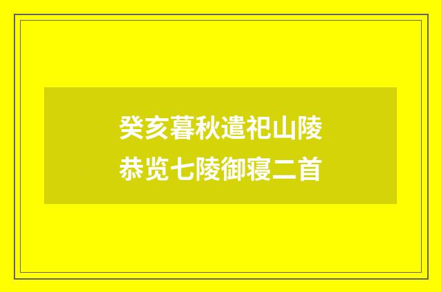 癸亥暮秋遣祀山陵恭览七陵御寝二首