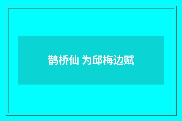 鹊桥仙 为邱梅边赋